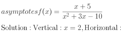 The asymptotes of f(x)=(x+5)/(x^2+3x-10) is Vertical: x=2,Horizontal: y=0